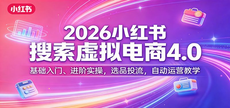 026小红书搜索虚拟电商4.0:基础入门、进阶实操,选品投流,自动运营教学-速聚网