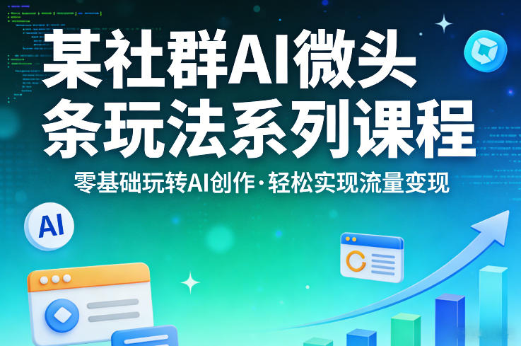 某社群的AI微头条玩法系列课程,零基础玩转AI创作,轻松实现流量变现-速聚网