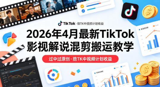 26年4月最新TikTok影视解说混剪搬运教学,过中过原创,撸TK中视频计划收益-速聚网