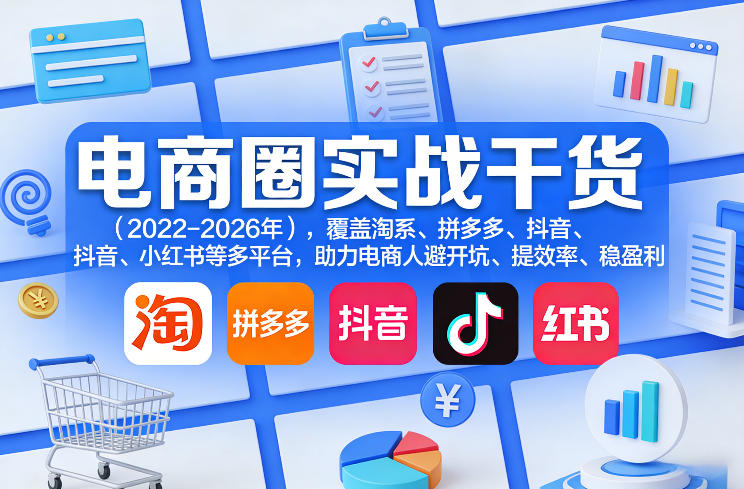 电商圈实战干货(2023-2026年),覆盖淘系、拼多多、抖音、小红书等多平台,助力电商人避开坑、提效率、稳盈利(更新4月)-速聚网