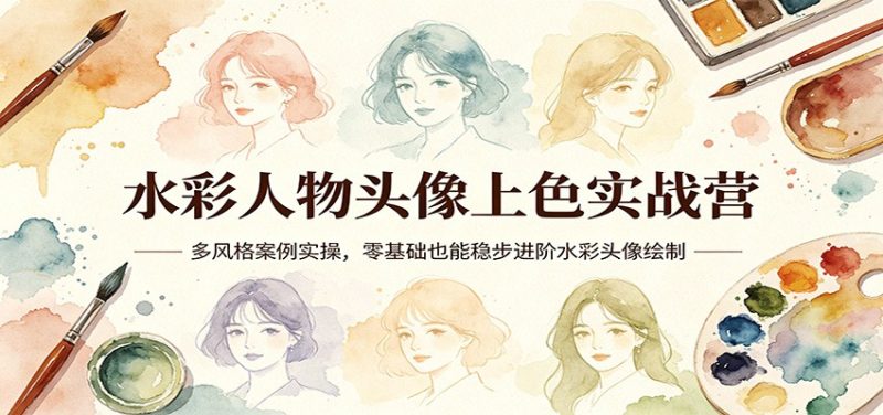 水彩人物头像上色实战营：多风格案例实操，零基础也能稳步进阶水彩头像绘制-速聚网