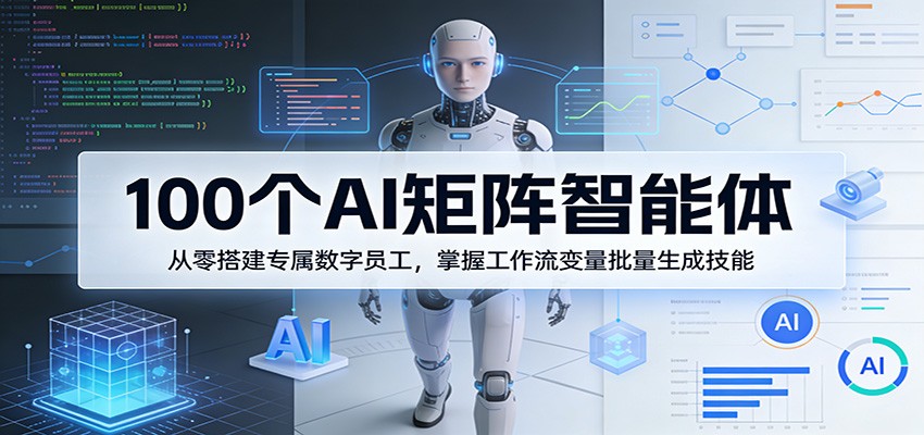 图片[1]-100个AI矩阵智能体，从零搭建专属数字员工，掌握工作流变量批量生成技能-速聚网