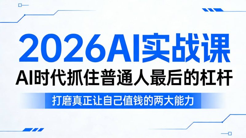 2026AI实战课,AI时代抓住普通人最后的杠杆,打磨真正让自己值钱的两大能力-速聚网